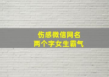 伤感微信网名两个字女生霸气