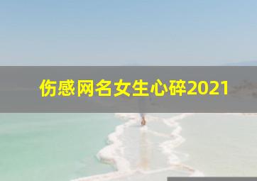 伤感网名女生心碎2021