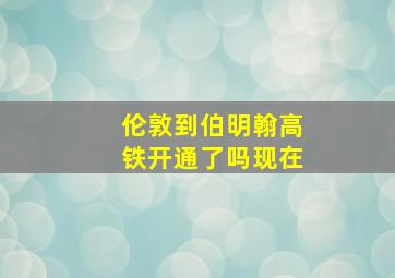 伦敦到伯明翰高铁开通了吗现在