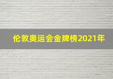 伦敦奥运会金牌榜2021年