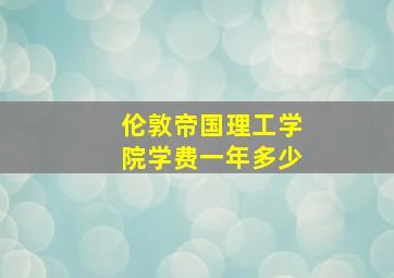 伦敦帝国理工学院学费一年多少