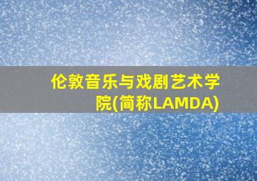 伦敦音乐与戏剧艺术学院(简称LAMDA)