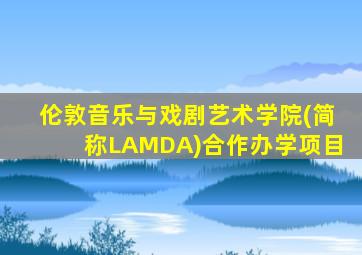 伦敦音乐与戏剧艺术学院(简称LAMDA)合作办学项目