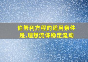 伯努利方程的适用条件是,理想流体稳定流动