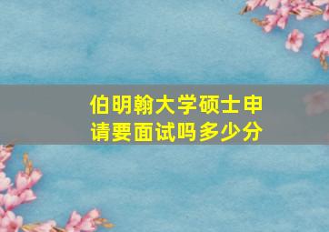 伯明翰大学硕士申请要面试吗多少分