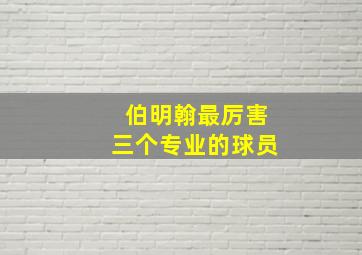 伯明翰最厉害三个专业的球员