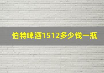 伯特啤酒1512多少钱一瓶