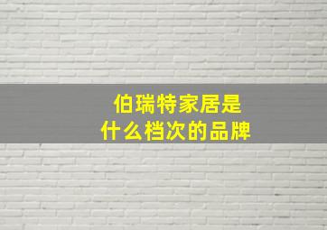 伯瑞特家居是什么档次的品牌