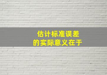 估计标准误差的实际意义在于