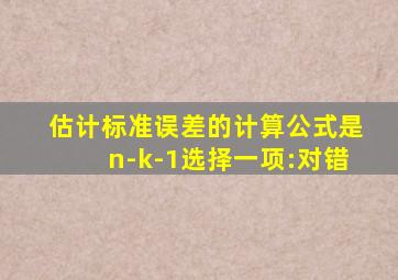 估计标准误差的计算公式是n-k-1选择一项:对错