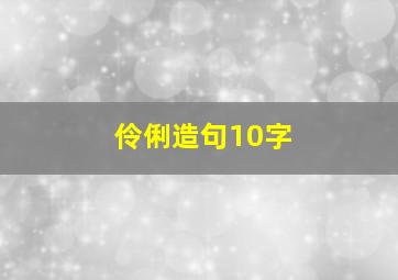 伶俐造句10字