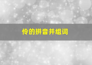 伶的拼音并组词