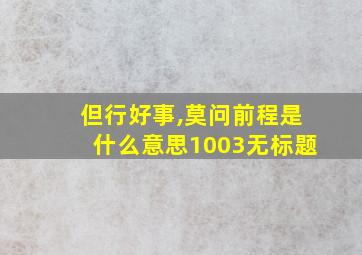 但行好事,莫问前程是什么意思1003无标题