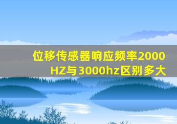 位移传感器响应频率2000HZ与3000hz区别多大