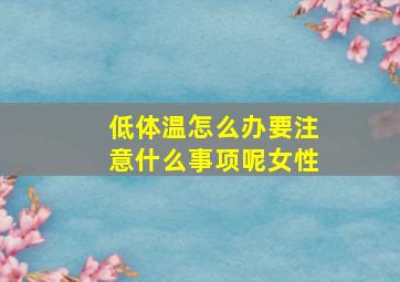 低体温怎么办要注意什么事项呢女性