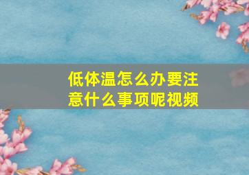 低体温怎么办要注意什么事项呢视频