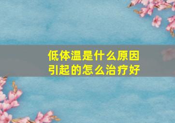 低体温是什么原因引起的怎么治疗好