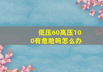 低压60高压100有危险吗怎么办