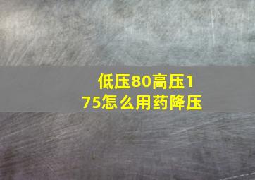 低压80高压175怎么用药降压