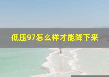 低压97怎么样才能降下来