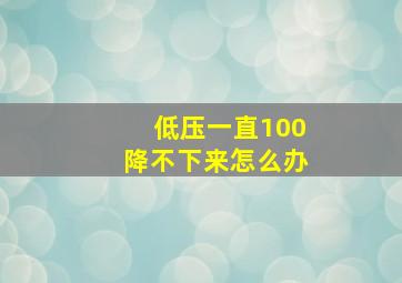 低压一直100降不下来怎么办