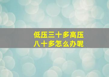 低压三十多高压八十多怎么办呢