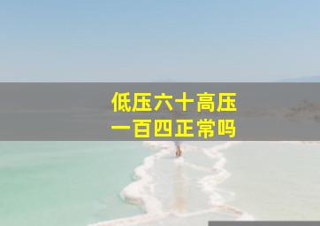 低压六十高压一百四正常吗