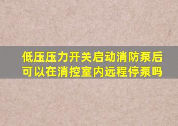 低压压力开关启动消防泵后可以在消控室内远程停泵吗