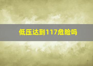 低压达到117危险吗