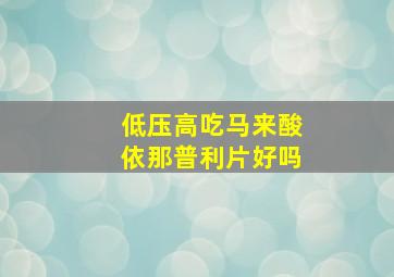 低压高吃马来酸依那普利片好吗