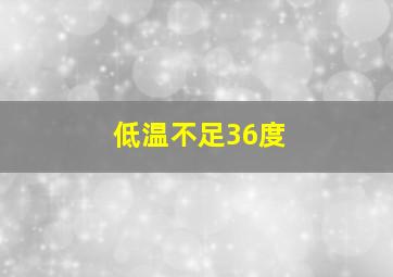 低温不足36度