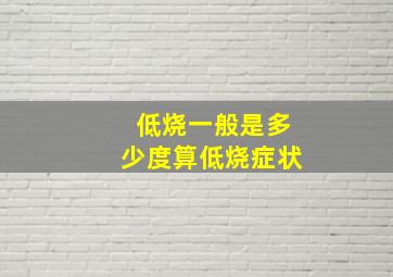 低烧一般是多少度算低烧症状