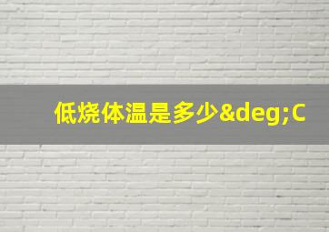 低烧体温是多少°C