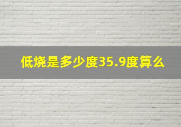 低烧是多少度35.9度算么