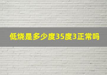 低烧是多少度35度3正常吗