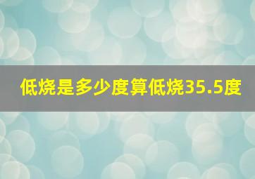 低烧是多少度算低烧35.5度