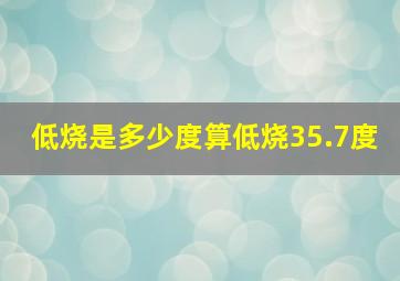 低烧是多少度算低烧35.7度