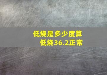 低烧是多少度算低烧36.2正常