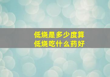 低烧是多少度算低烧吃什么药好