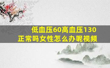 低血压60高血压130正常吗女性怎么办呢视频