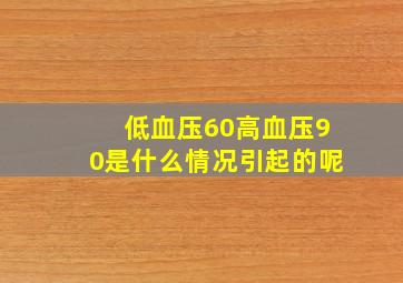 低血压60高血压90是什么情况引起的呢