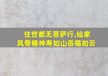 住世都无菩萨行,仙家风骨精神寿如山岳福如云