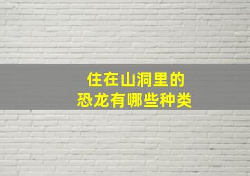 住在山洞里的恐龙有哪些种类