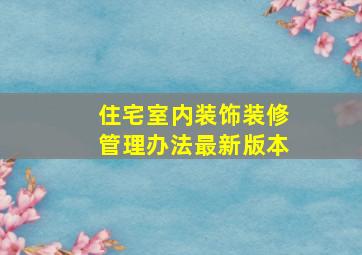 住宅室内装饰装修管理办法最新版本