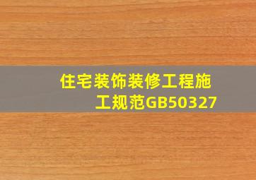 住宅装饰装修工程施工规范GB50327