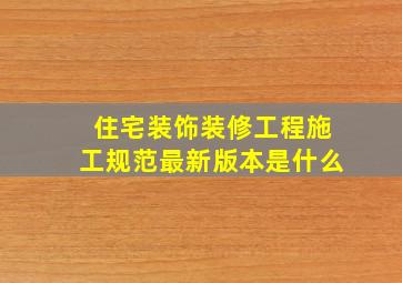 住宅装饰装修工程施工规范最新版本是什么