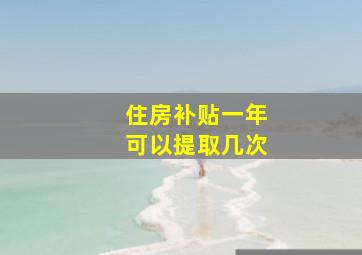 住房补贴一年可以提取几次