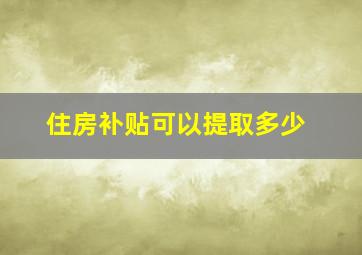 住房补贴可以提取多少