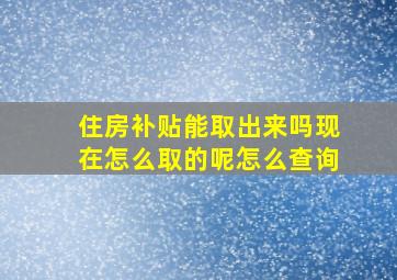 住房补贴能取出来吗现在怎么取的呢怎么查询