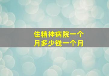 住精神病院一个月多少钱一个月